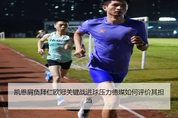 凯恩肩负拜仁欧冠关键战进球压力德媒如何评价其担当