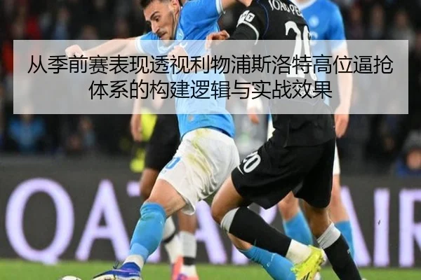 从季前赛表现透视利物浦斯洛特高位逼抢体系的构建逻辑与实战效果