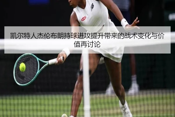 凯尔特人杰伦布朗持球进攻提升带来的战术变化与价值再讨论